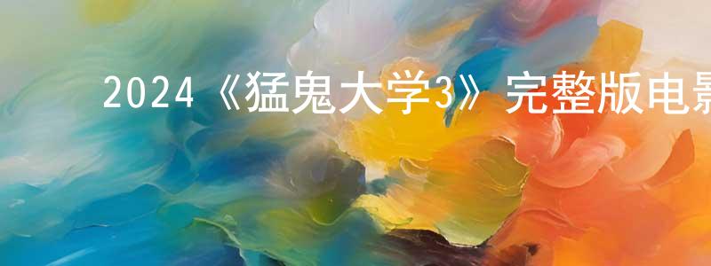 ﻿陈一东发布﻿2024《猛鬼大学3》完整版电影/在线观看/百度云-美剧天堂